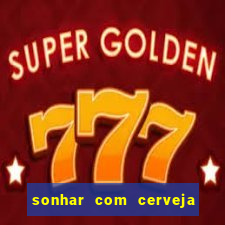 sonhar com cerveja jogo do bicho